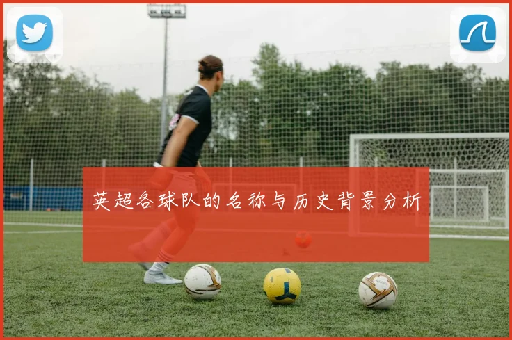 英超各球队的名称与历史背景分析