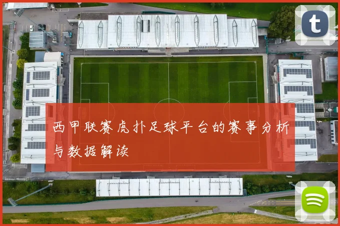 西甲联赛虎扑足球平台的赛事分析与数据解读