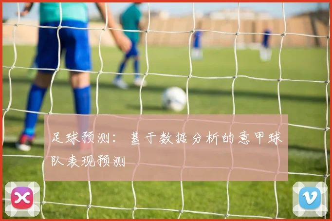 足球预测：基于数据分析的意甲球队表现预测