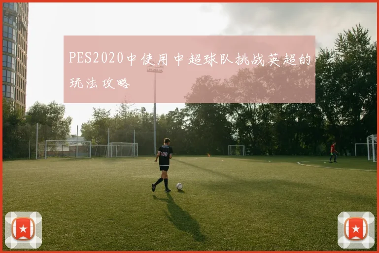 PES2020中使用中超球队挑战英超的玩法攻略