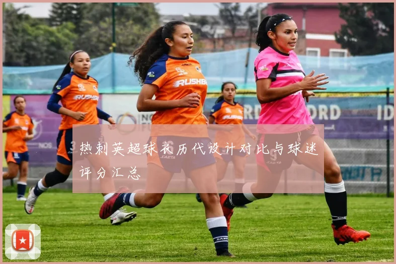 热刺英超球衣历代设计对比与球迷评分汇总