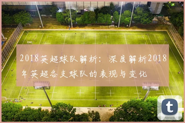 2018英超球队解析：深度解析2018年英超各支球队的表现与变化
