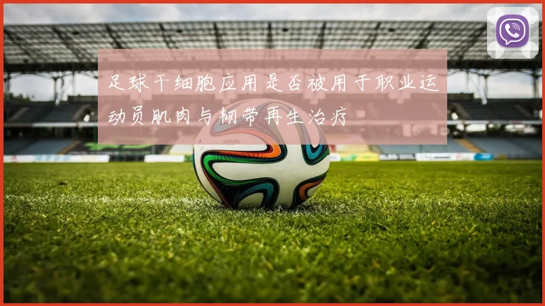 足球干细胞应用是否被用于职业运动员肌肉与韧带再生治疗