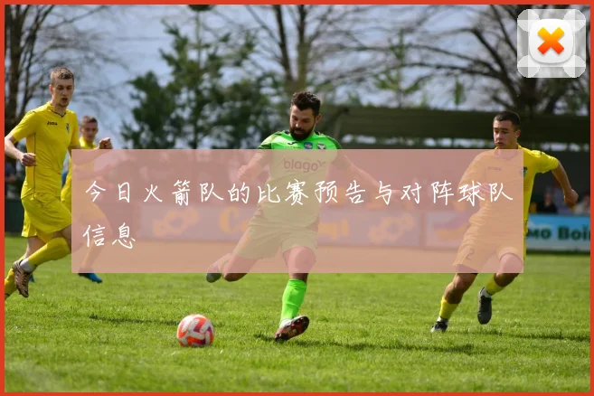 今日火箭队的比赛预告与对阵球队信息