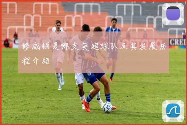 修咸顿是哪支英超球队及其发展历程介绍