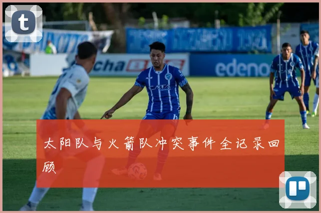 太阳队与火箭队冲突事件全记录回顾