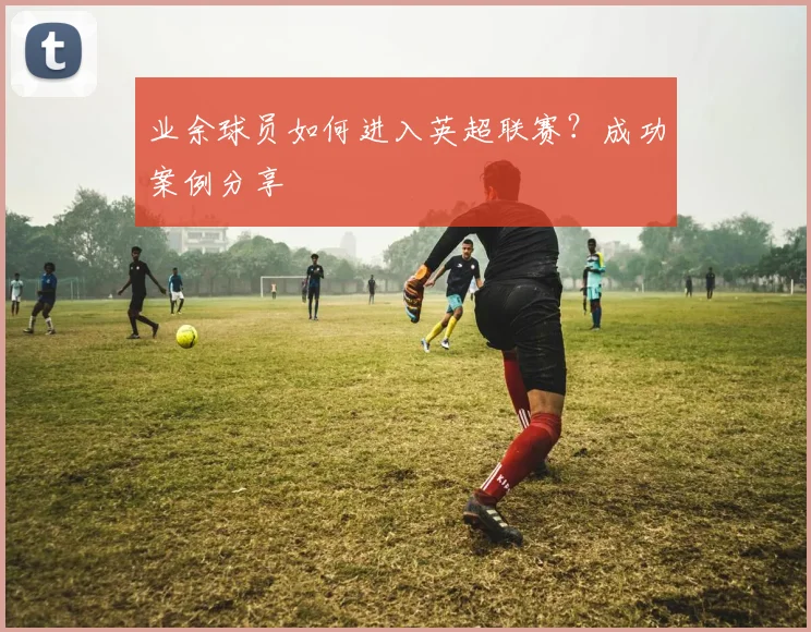 业余球员如何进入英超联赛？成功案例分享