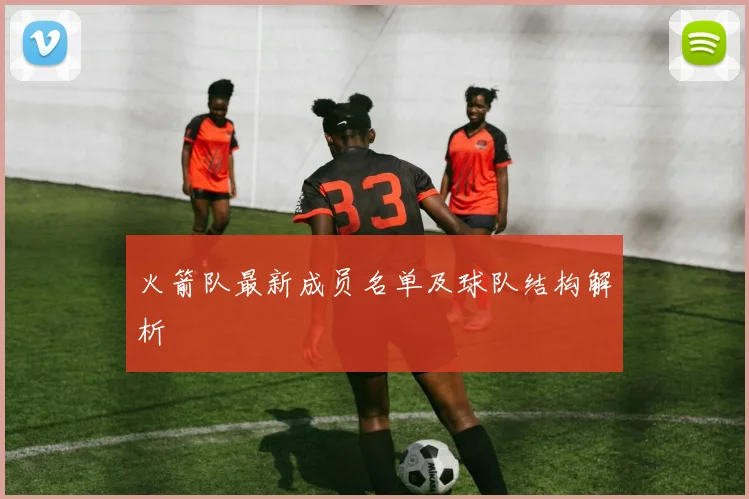 火箭队最新成员名单及球队结构解析