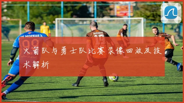 火箭队与勇士队比赛录像回放及技术解析