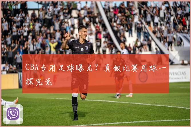 CBA专用足球曝光？真假比赛用球一探究竟