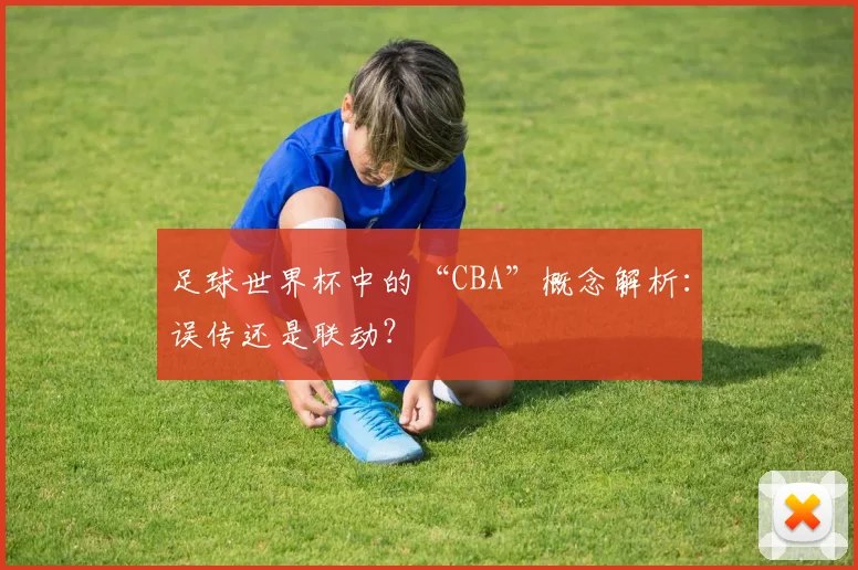 足球世界杯中的“CBA”概念解析：误传还是联动？