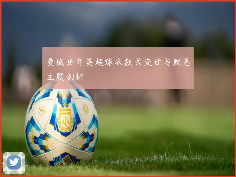 曼城历年英超球衣款式变迁与颜色主题剖析