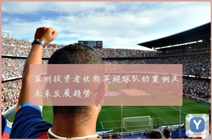 亚洲投资者收购英超球队的案例及未来发展趋势