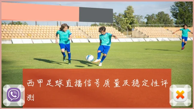 西甲足球直播信号质量及稳定性评测